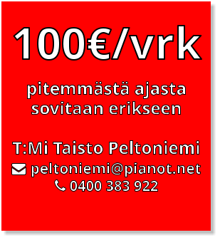 100€/vrk              pitemmästä ajasta sovitaan erikseen  T:Mi Taisto Peltoniemi  peltoniemi@pianot.net  0400 383 922